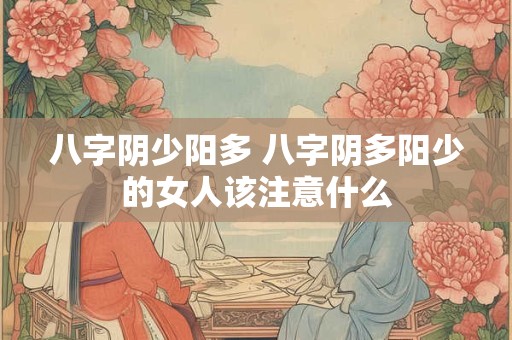 八字阴少阳多 八字阴多阳少的女人该注意什么