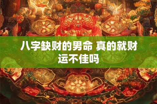 八字缺财的男命 真的就财运不佳吗