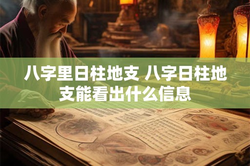 八字里日柱地支 八字日柱地支能看出什么信息