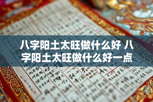 八字阳土太旺做什么好 八字阳土太旺做什么好一点 八字阳土太旺做什么好 八字阳土太旺做什么好一点