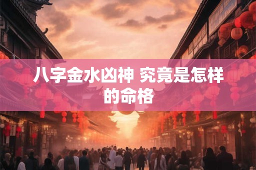 八字金水凶神 究竟是怎样的命格
