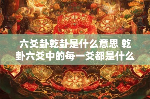 六爻卦乾卦是什么意思 乾卦六爻中的每一爻都是什么爻