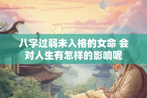 八字过弱未入格的女命 会对人生有怎样的影响呢
