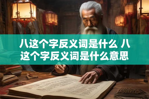 八这个字反义词是什么 八这个字反义词是什么意思