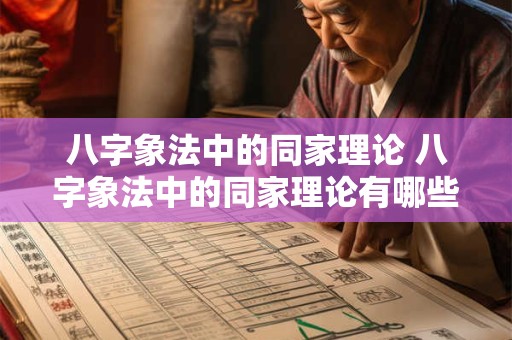 八字象法中的同家理论 八字象法中的同家理论有哪些 八字象法中的同家理论 八字象法中的同家理论有哪些