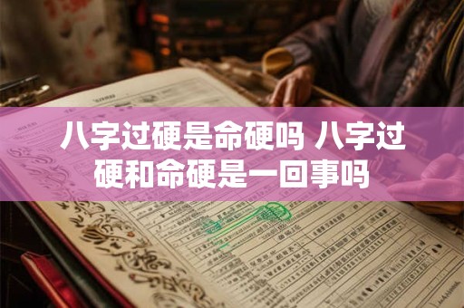 八字过硬是命硬吗 八字过硬和命硬是一回事吗