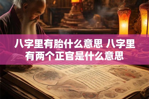 八字里有胎什么意思 八字里有两个正官是什么意思
