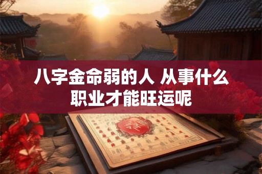 八字金命弱的人 从事什么职业才能旺运呢