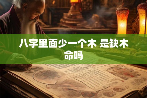 八字里面少一个木 是缺木命吗