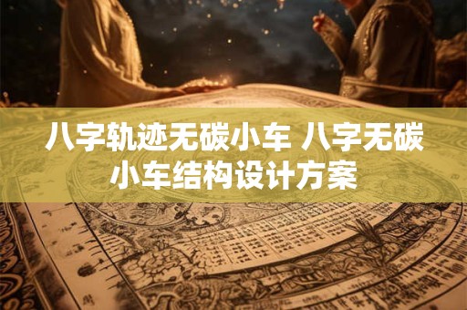 八字轨迹无碳小车 八字无碳小车结构设计方案 八字轨迹无碳小车 八字无碳小车结构设计方案
