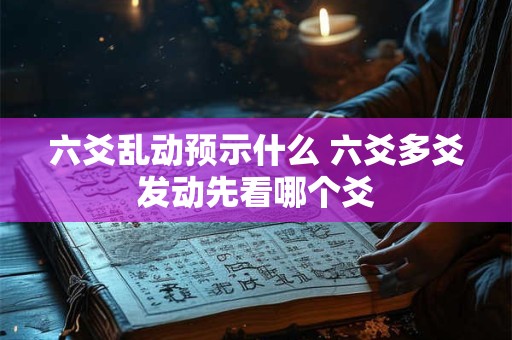 六爻乱动预示什么 六爻多爻发动先看哪个爻