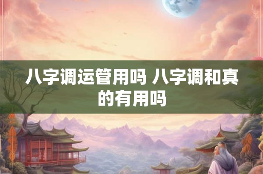八字调运管用吗 八字调和真的有用吗