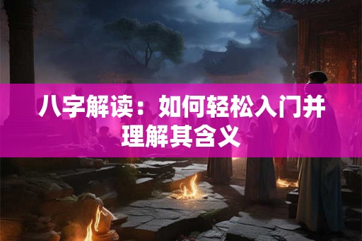 八字解读：如何轻松入门并理解其含义