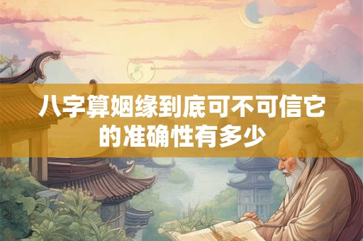 详细阅读:八字算姻缘到底可不可信它的准确性有多少 八字算姻缘到底可不可信它的准确性有多少