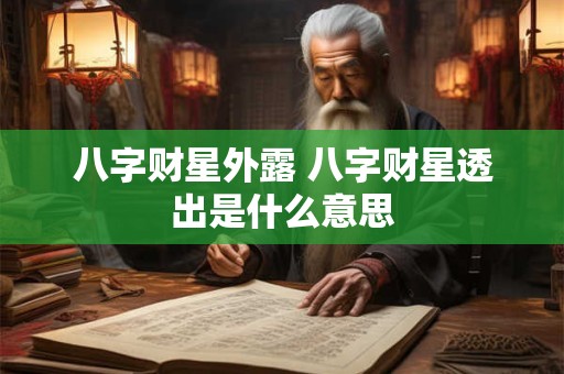 八字财星外露 八字财星透出是什么意思