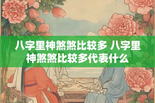 八字里神煞煞比较多 八字里神煞煞比较多代表什么