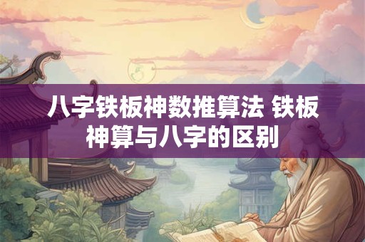 八字铁板神数推算法 铁板神算与八字的区别