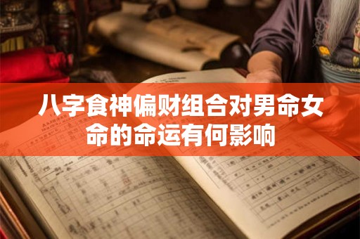 八字食神偏财组合对男命女命的命运有何影响