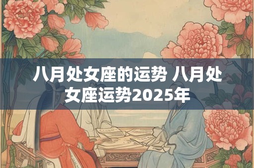 八月处女座的运势 八月处女座运势2025年