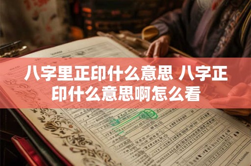 八字里正印什么意思 八字正印什么意思啊怎么看