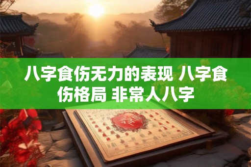 八字食伤无力的表现 八字食伤格局 非常人八字