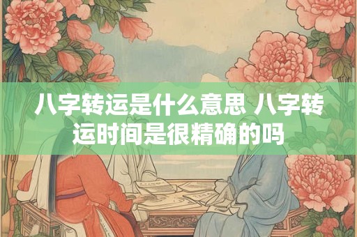 八字转运是什么意思 八字转运时间是很精确的吗
