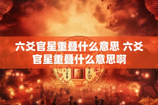 六爻官星重叠什么意思 六爻官星重叠什么意思啊