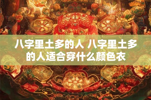 八字里土多的人 八字里土多的人适合穿什么颜色衣