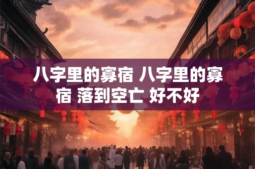八字里的寡宿 八字里的寡宿 落到空亡 好不好