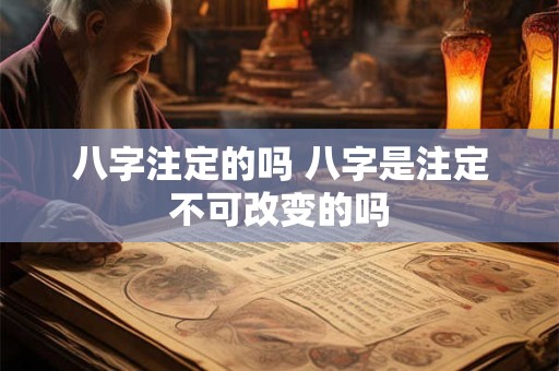 八字注定的吗 八字是注定不可改变的吗