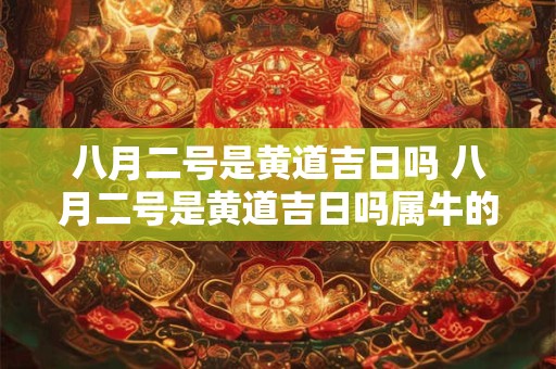 八月二号是黄道吉日吗 八月二号是黄道吉日吗属牛的人