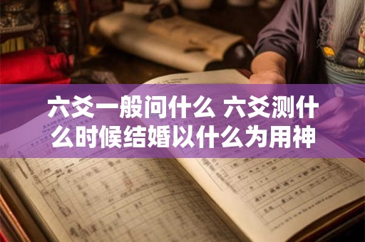 六爻一般问什么 六爻测什么时候结婚以什么为用神