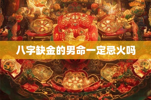 八字缺金的男命一定忌火吗