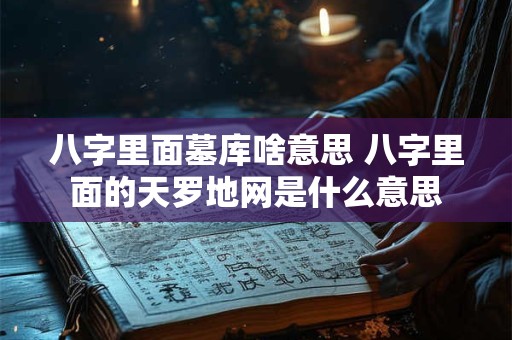 八字里面墓库啥意思 八字里面的天罗地网是什么意思
