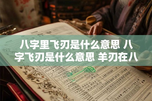 八字里飞刃是什么意思 八字飞刃是什么意思 羊刃在八字中代表什么
