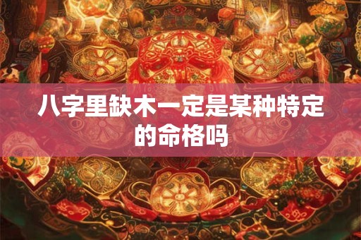 八字里缺木一定是某种特定的命格吗