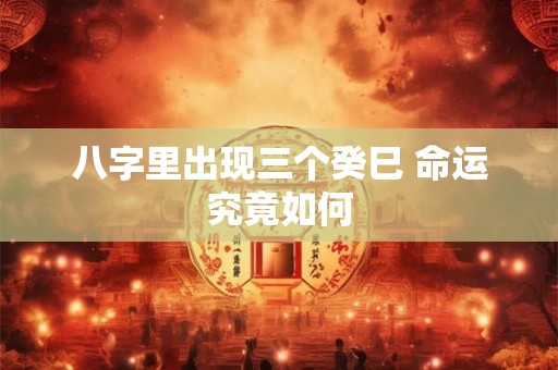 八字里出现三个癸巳 命运究竟如何