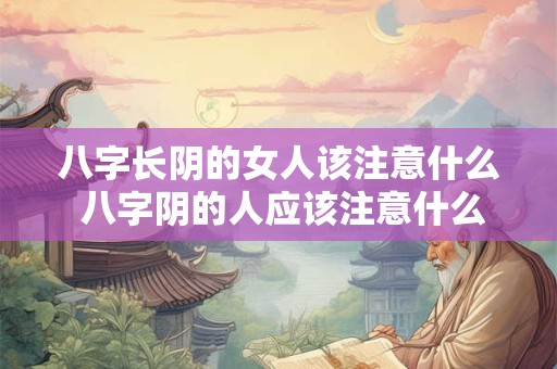 八字长阴的女人该注意什么 八字阴的人应该注意什么 八字长阴的女人该注意什么 八字阴的人应该注意什么