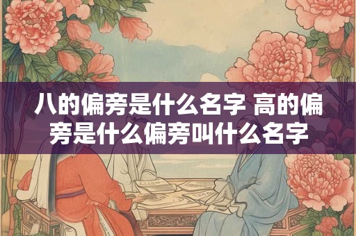 八的偏旁是什么名字 高的偏旁是什么偏旁叫什么名字