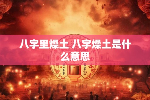 八字里燥土 八字燥土是什么意思