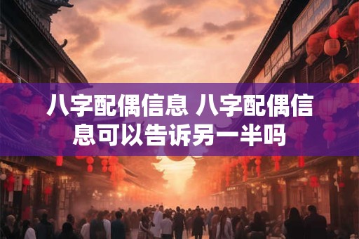 八字配偶信息 八字配偶信息可以告诉另一半吗
