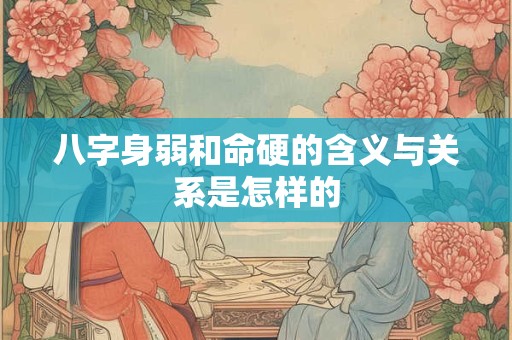 八字身弱和命硬的含义与关系是怎样的