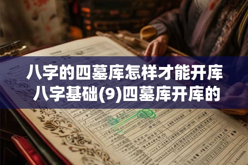 八字的四墓库怎样才能开库 八字基础(9)四墓库开库的用法第一讲