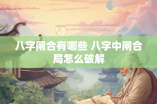 八字闸合有哪些 八字中闸合局怎么破解 八字闸合有哪些 八字中闸合局怎么破解