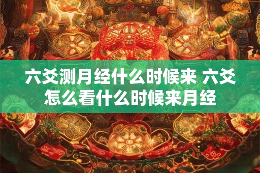 六爻测月经什么时候来 六爻怎么看什么时候来月经