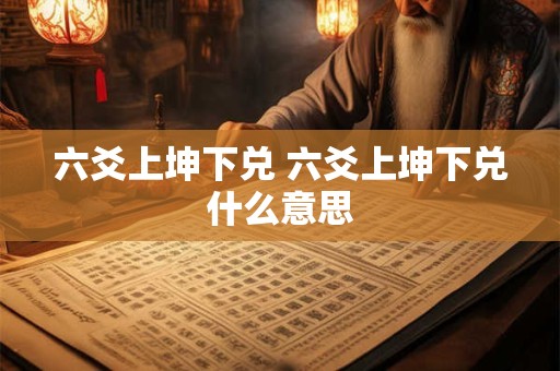 六爻上坤下兑 六爻上坤下兑什么意思