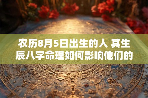 农历8月5日出生的人 其生辰八字命理如何影响他们的一生命运