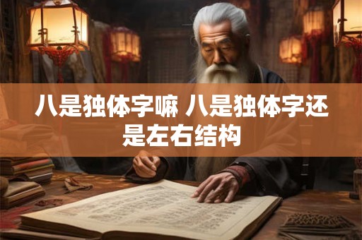 八是独体字嘛 八是独体字还是左右结构