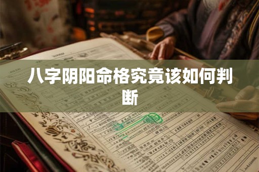 八字阴阳命格究竟该如何判断 八字阴阳命格究竟该如何判断