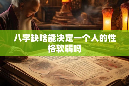 八字缺啥能决定一个人的性格软弱吗